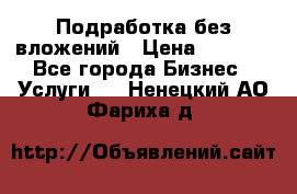 Подработка без вложений › Цена ­ 1 000 - Все города Бизнес » Услуги   . Ненецкий АО,Фариха д.